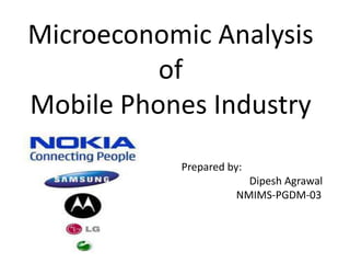 Microeconomic Analysis
          of
Mobile Phones Industry
           Prepared by:
                       Dipesh Agrawal
                     NMIMS-PGDM-03
 