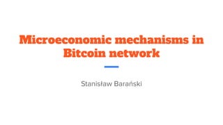 Microeconomic mechanisms in
Bitcoin network
Stanisław Barański
 