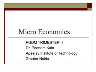 Micro Economics
  PGDM TRIMESTER- I
  Dr. Poonam Kain
  Apeejay Institute of Technology
  Greater Noida
 