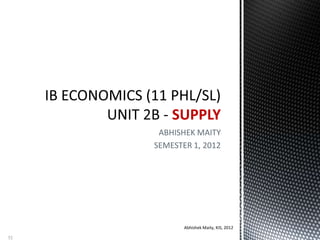 ABHISHEK MAITY
SEMESTER 1, 2012
SUPPLY
Abhishek Maity, KIS, 2012
52
 