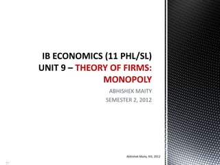 ABHISHEK MAITY
SEMESTER 2, 2012
THEORY OF FIRMS:
MONOPOLY
Abhishek Maity, KIS, 2012
77
 