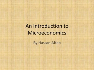 An Introduction to
Microeconomics
By Hassan Aftab

 