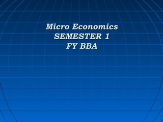Micro EconomicsMicro Economics
SEMESTER 1SEMESTER 1
FY BBAFY BBA
 