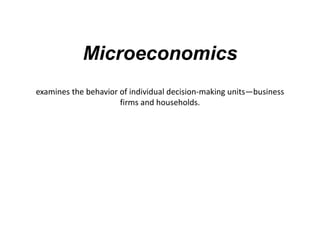 Microeconomics
examines the behavior of individual decision-making units—business
firms and households.
 