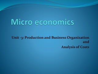 Unit -3: Production and Business Organization
and
Analysis of Costs
 