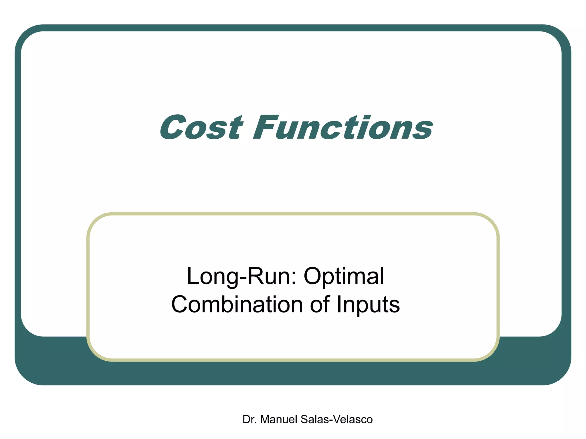 Dr. Manuel Salas-Velasco
Cost Functions
Long-Run: Optimal
Combination of Inputs
 