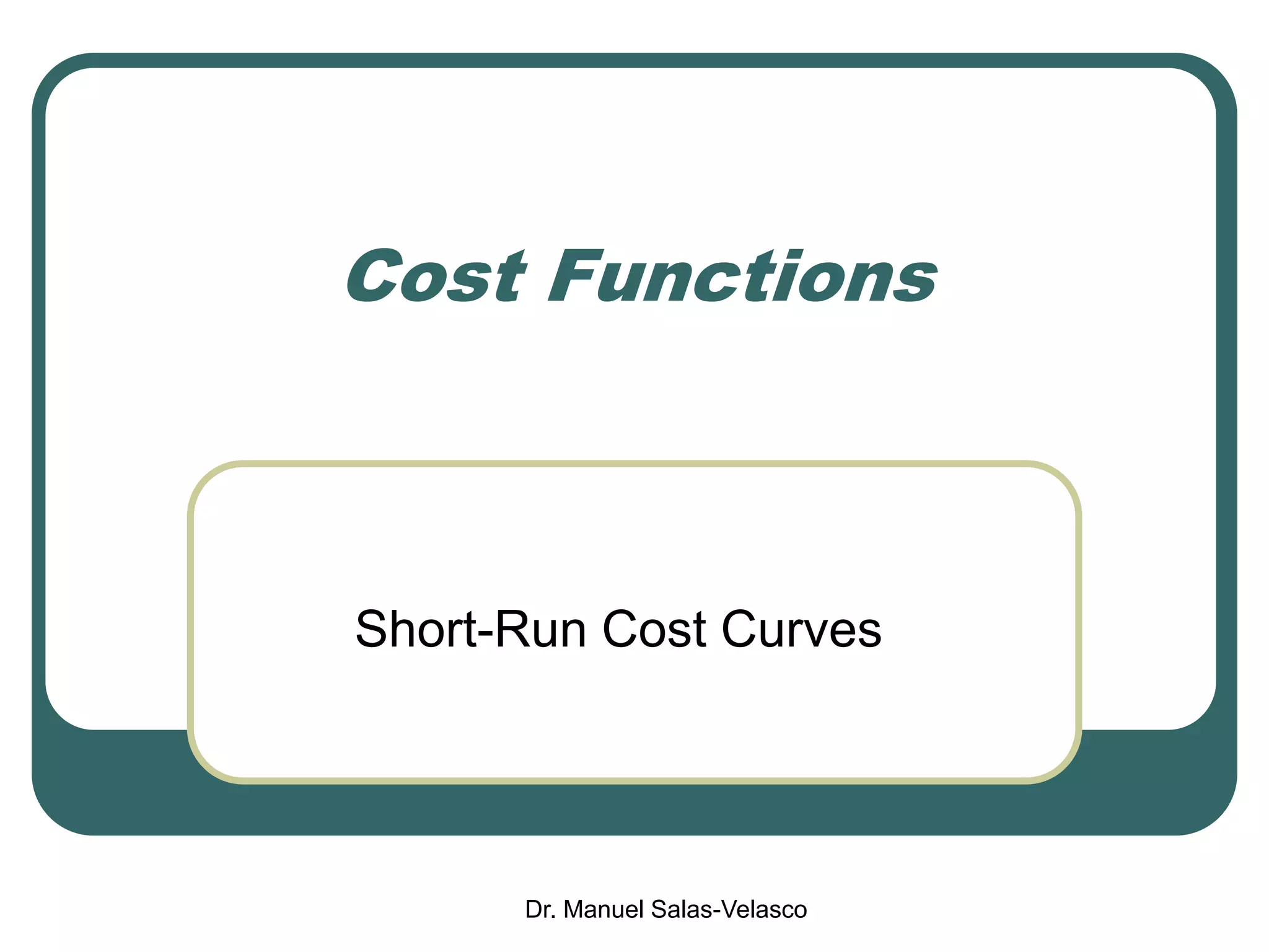Dr. Manuel Salas-Velasco
Cost Functions
Short-Run Cost Curves
 