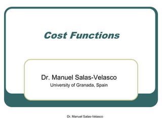 Cost Functions
Dr. Manuel Salas-Velasco
University of Granada, Spain
Dr. Manuel Salas-Velasco
 