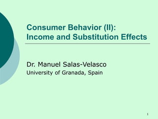 Consumer Behavior (II):
Income and Substitution Effects
Dr. Manuel Salas-Velasco
University of Granada, Spain
1
 