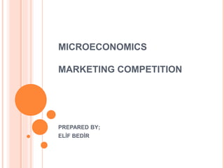 MICROECONOMICS
MARKETING COMPETITION
PREPARED BY;
ELİF BEDİR
 