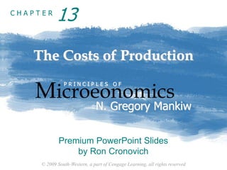 © 2009 South-Western, a part of Cengage Learning, all rights reserved
C H A P T E R
The Costs of Production
Microeonomics
P R I N C I P L E S O F
N. Gregory Mankiw
Premium PowerPoint Slides
by Ron Cronovich
13
 