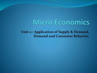 Unit-2 : Application of Supply & Demand,
Demand and Consumer Behavior.
 