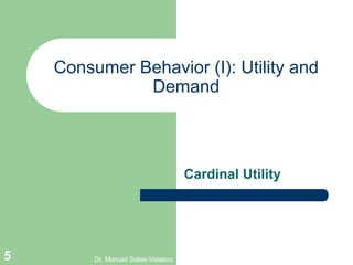 Cardinal Utility
Consumer Behavior (I): Utility and
Demand
Dr. Manuel Salas-Velasco5
 
