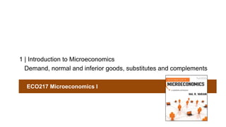 1 | Introduction to Microeconomics
Demand, normal and inferior goods, substitutes and complements
ECO217 Microeconomics I
 