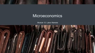 Microeconomics
Module 12: Labor Markets
 