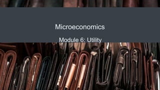 Microeconomics
Module 6: Utility
 