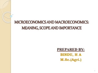 MICROECONOMICS ANDMACROECONOMICS:
MEANING, SCOPE ANDIMPORTANCE
PREPARED BY:
BINDU, H A
M.Sc.(Agri.)
1
 