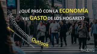 CONSUMER KNOWLEDGE GROUP
¿QUÉ PASÓ CON LA ECONOMÍA
Y ELGASTODE LOS HOGARES?
 