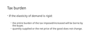 Tax burden
- If the elasticity of demand is rigid:
- the entire burden of the tax imposed/increased will be borne by
the buyer,
- quantity supplied or the net price of the good does not change.
 