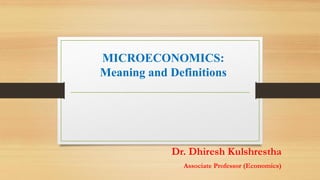 MICROECONOMICS:
Meaning and Definitions
Dr. Dhiresh Kulshrestha
Associate Professor (Economics)
 