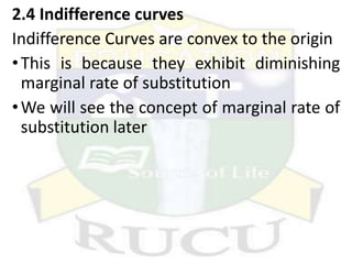 2.4 Indifference curves
Indifference Curves are convex to the origin
•This is because they exhibit diminishing
marginal rate of substitution
•We will see the concept of marginal rate of
substitution later
 