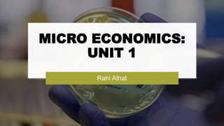 MICRO ECONOMICS:
UNIT 1
Rahi Alhat
 