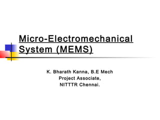 Micro-Electromechanical
System (MEMS)
K. Bharath Kanna, B.E Mech
Project Associate,
NITTTR Chennai.
 