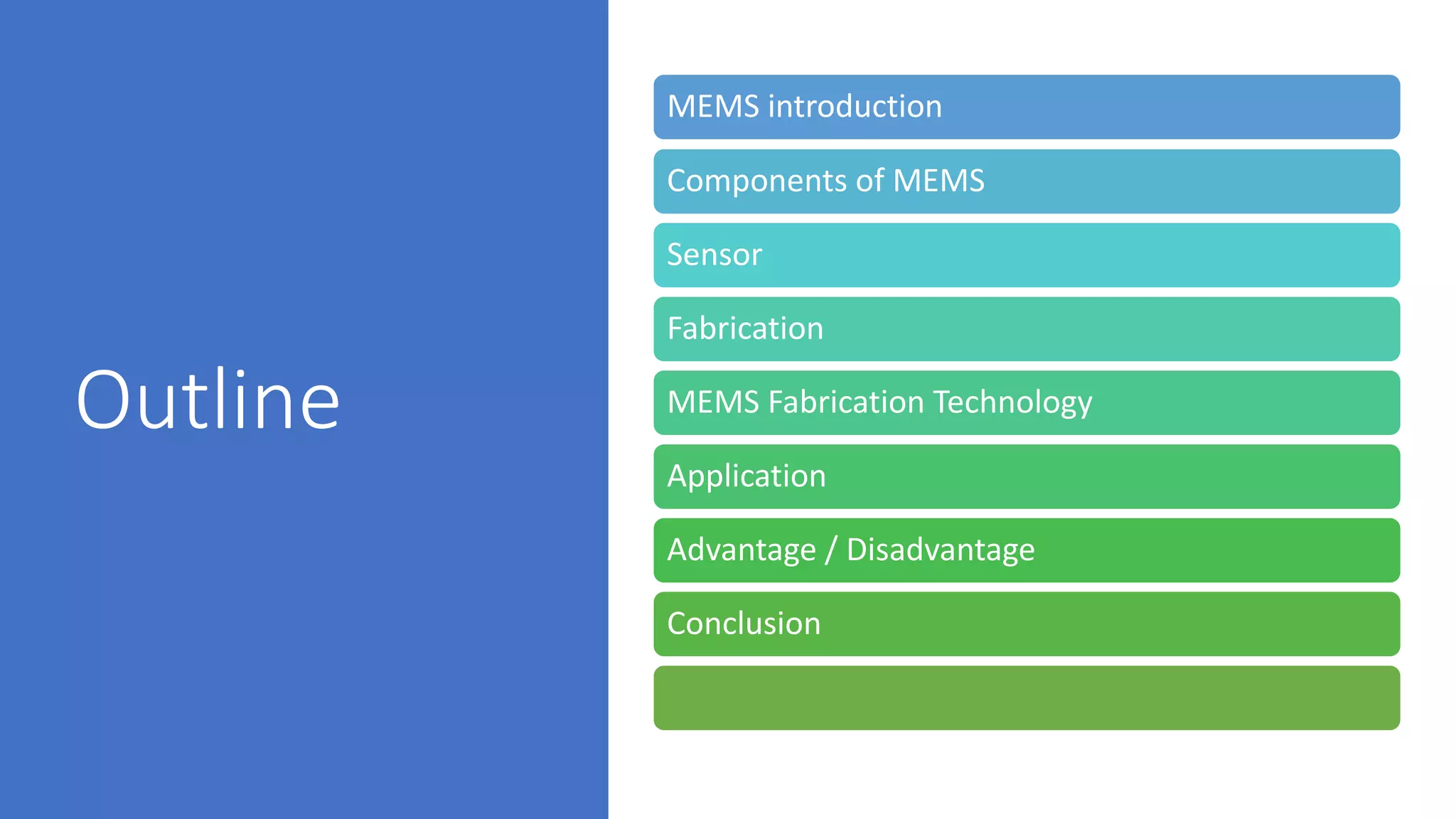 Outline
MEMS introduction
Components of MEMS
Sensor
Fabrication
MEMS Fabrication Technology
Application
Advantage / Disadvantage
Conclusion
 