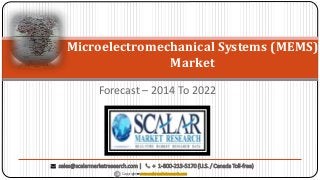 Forecast – 2014 To 2022
Microelectromechanical Systems (MEMS)
Market
Copyright – www.scalarmarketresearch.com
sales@scalarmarketresearch.com | + 1-800-213-5170 (U.S. / Canada Toll-free)
 