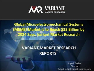 VARIANT MARKET RESEARCH 1
Global Microelectromechanical Systems
(MEMS) Market is to Reach $35 Billion by
2024 Says, Variant Market Research
Yogesh Godse
Director
help@variantmarketresearch.com
 