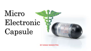 a revolution in medical science ….
Micro
Electronic
Capsule
BY KANAV MANSOTRA
 