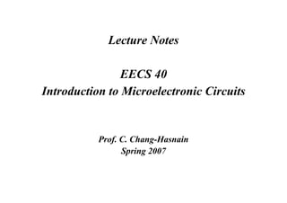 Lecture Notes
EECS 40
Introduction to Microelectronic Circuits
Prof. C. Chang-Hasnain
Spring 2007
 