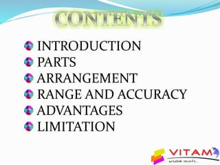 INTRODUCTION
PARTS
ARRANGEMENT
RANGE AND ACCURACY
ADVANTAGES
LIMITATION
 
