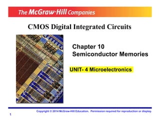 CMOS Digital Integrated Circuits
Chapter 10
Semiconductor Memories
UNIT- 4 Microelectronics
1
Copyright © 2014 McGraw-Hill Education. Permission required for reproduction or display.
 