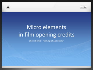 Micro elements
in film opening credits
    Cherrybomb – ‘coming of age drama’
 
