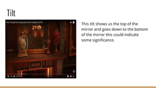Tilt
This tilt shows us the top of the
mirror and goes down to the bottom
of the mirror this could indicate
some significance.
 