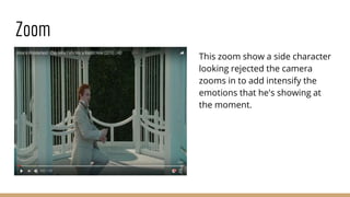 Zoom
This zoom show a side character
looking rejected the camera
zooms in to add intensify the
emotions that he's showing at
the moment.
 