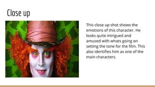 Close up
This close up shot shows the
emotions of this character. He
looks quite intrigued and
amused with whats going on
setting the tone for the film. This
also identifies him as one of the
main characters.
 