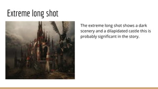 Extreme long shot
The extreme long shot shows a dark
scenery and a dilapidated castle this is
probably significant in the story.
 