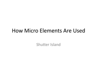 How Micro Elements Are Used

         Shutter Island
 