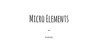 MicroElements
-BYADAMHUBBLE
 