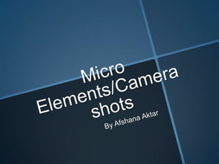 Micro elements camera shots