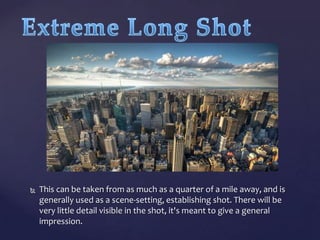 

This can be taken from as much as a quarter of a mile away, and is
generally used as a scene-setting, establishing shot. There will be
very little detail visible in the shot, it's meant to give a general
impression.

 