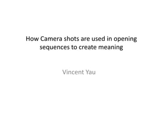 How Camera shots are used in opening
sequences to create meaning
Vincent Yau
 