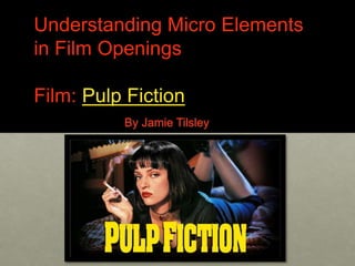 Understanding Micro Elements
in Film Openings
Film: Pulp Fiction
By Jamie Tilsley
 