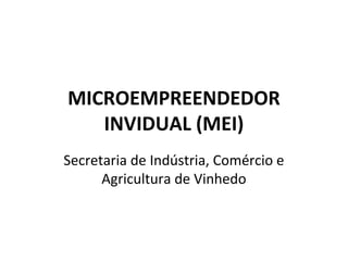 MICROEMPREENDEDOR
INVIDUAL (MEI)
Secretaria de Indústria, Comércio e
Agricultura de Vinhedo
 