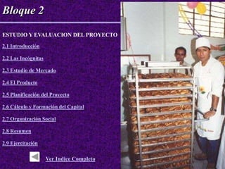 Bloque 2

ESTUDIO Y EVALUACION DEL PROYECTO
2.1 Introducción

2.2 Las Incógnitas

2.3 Estudio de Mercado

2.4 El Producto

2.5 Planificación del Proyecto

2.6 Cálculo y Formación del Capital

2.7 Organización Social

2.8 Resumen

2.9 Ejercitación

                     Ver Indice Completo
 
