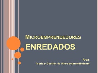 MICROEMPRENDEDORES

ENREDADOS
Área:
Teoría y Gestión de Microemprendimiento

 