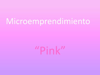 Microemprendimiento
“Pink”
 