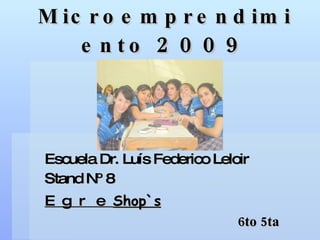 Microemprendimiento  2009 Escuela Dr. Luís Federico Leloir Stand Nº 8 Egre Shop`s 6to 5ta 
